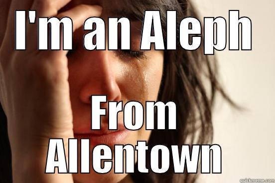 I'M AN ALEPH FROM ALLENTOWN First World Problems