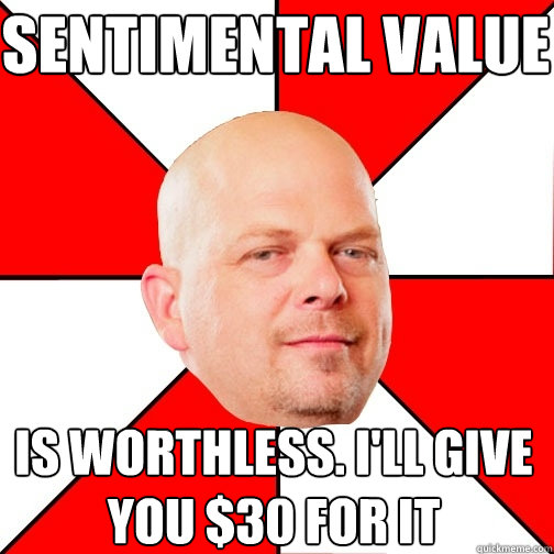sentimental value is worthless. I'll give you $30 for it - sentimental value is worthless. I'll give you $30 for it  Pawn Star