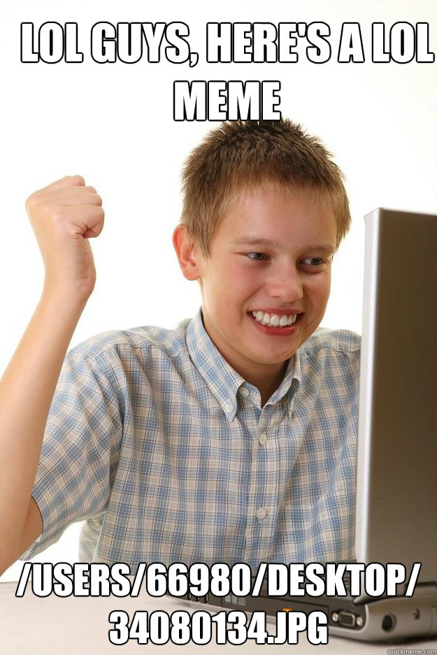 Lol guys, here's a lol meme /Users/66980/Desktop/34080134.jpg  - Lol guys, here's a lol meme /Users/66980/Desktop/34080134.jpg   first time internet kid