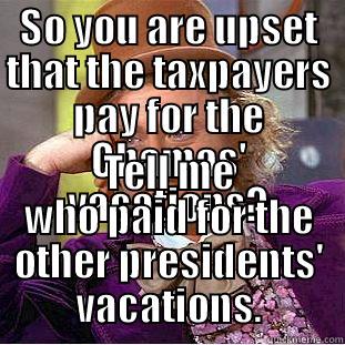 SO YOU ARE UPSET THAT THE TAXPAYERS PAY FOR THE OBAMAS' VACATIONS? TELL ME WHO PAID FOR THE OTHER PRESIDENTS' VACATIONS. Creepy Wonka