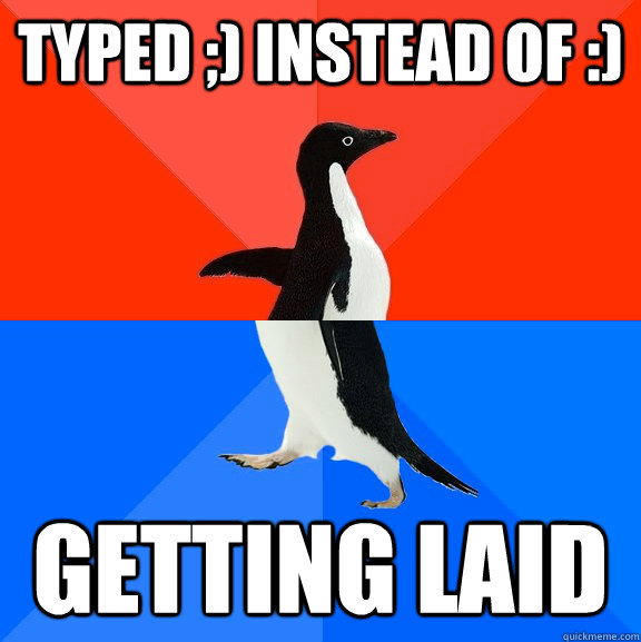 typed ;) instead of :) GETTING LAID  Socially Awesome Awkward Penguin