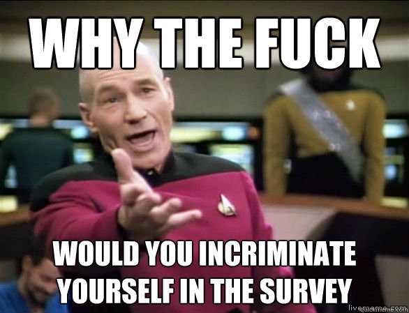 Why the fuck Would you incriminate yourself in the survey  Annoyed Picard HD