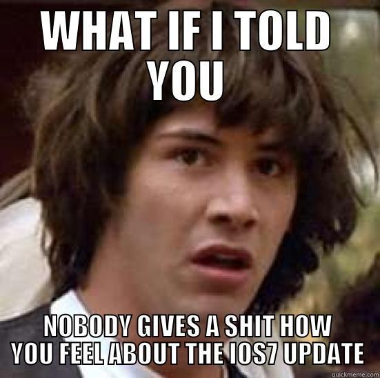 WHAT IF I TOLD YOU NOBODY GIVES A SHIT HOW YOU FEEL ABOUT THE IOS7 UPDATE conspiracy keanu