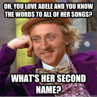 Oh, you love adele and you know the words to all of her songs? What's her second name?  Condescending Wonka