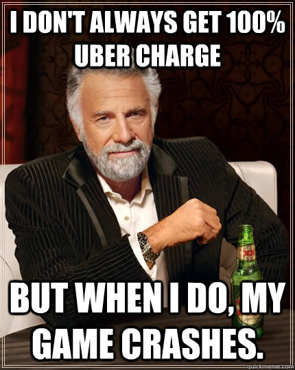 I don't always get 100% uber charge but when I do, my game crashes.  The Most Interesting Man In The World