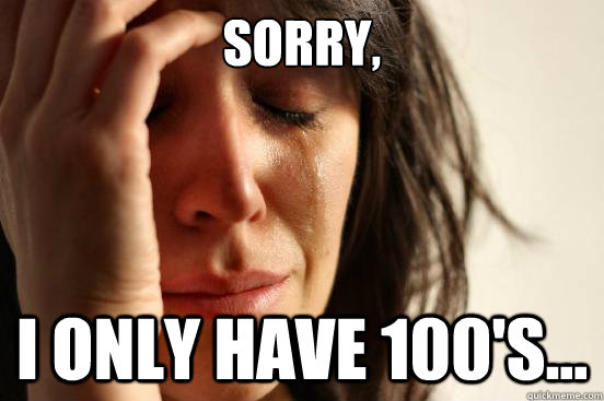 Sorry, I only have 100's...  First World Problems