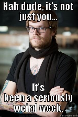 NAH DUDE, IT'S NOT JUST YOU... IT'S BEEN A SERIOUSLY WEIRD WEEK. Hipster Barista