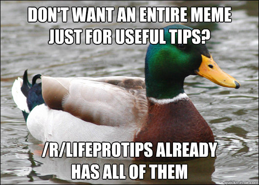Don't want an entire meme 
just for useful tips? /r/LifeProTips already
has all of them  Actual Advice Mallard