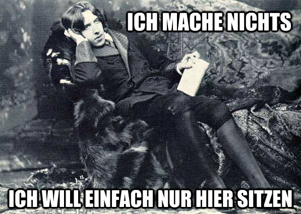 ICH MACHE NICHTS ICH WILL EINFACH NUR HIER SITZEN - ICH MACHE NICHTS ICH WILL EINFACH NUR HIER SITZEN  ich will einfach nur hier sitzen