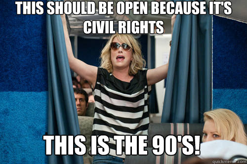 This should be open because it's civil rights  This is the 90's!  Bridesmaids its the 90s