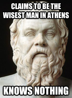 Claims to be the wisest man in Athens Knows nothing - Claims to be the wisest man in Athens Knows nothing  Scumbag Socrates