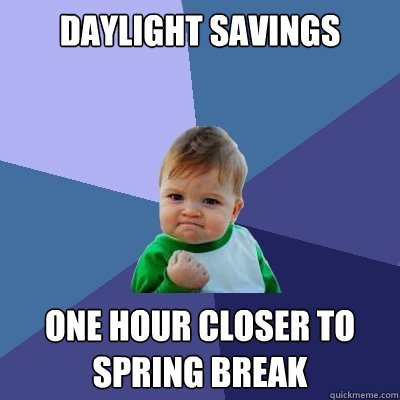 Daylight savings One Hour closer to sPRING BREAK - Daylight savings One Hour closer to sPRING BREAK  Success Kid