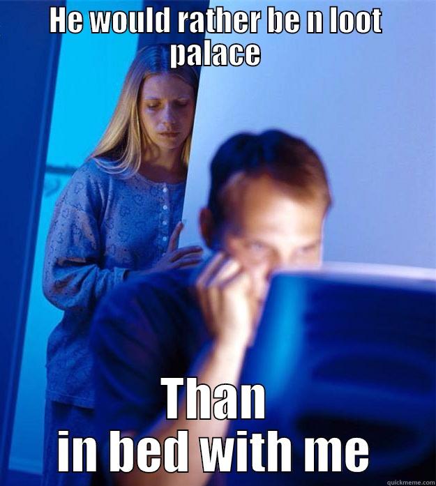 Loot Palace - HE WOULD RATHER BE N LOOT PALACE THAN IN BED WITH ME Redditors Wife