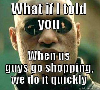 WHAT IF I TOLD YOU WHEN US GUYS GO SHOPPING, WE DO IT QUICKLY Matrix Morpheus
