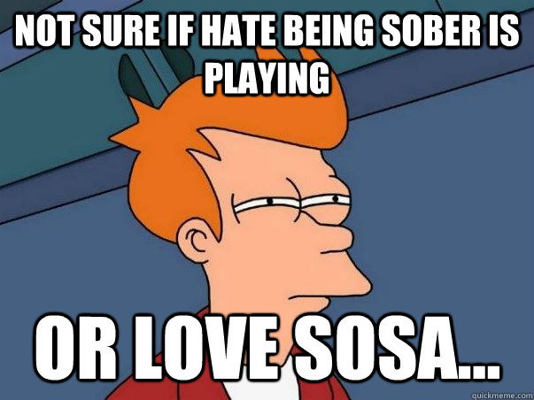 Not sure if Hate Being Sober is playing Or Love Sosa...  