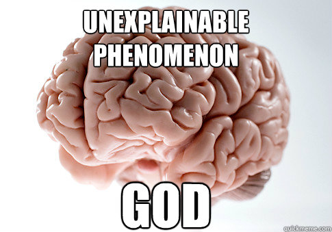 UNEXPLAINABLE PHENOMENON GOD  Scumbag Brain