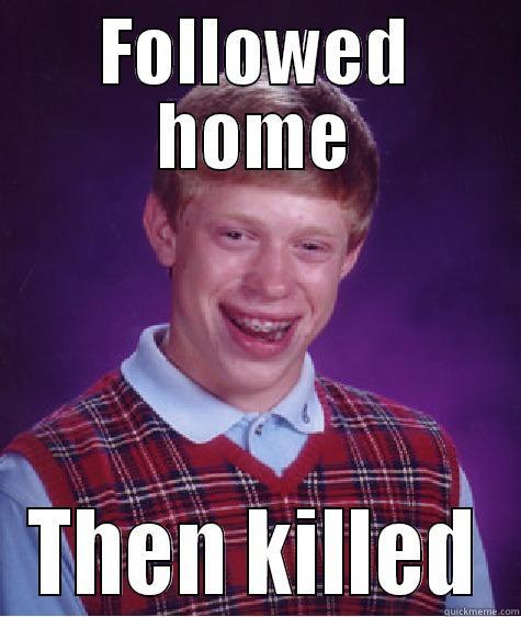 FOLLOWED HOME THEN KILLED Bad Luck Brian