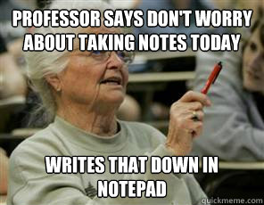 Professor says don't worry about taking notes today writes that down in notepad  Senior College Student