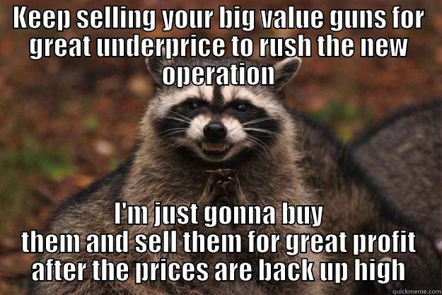 KEEP SELLING YOUR BIG VALUE GUNS FOR GREAT UNDERPRICE TO RUSH THE NEW OPERATION I'M JUST GONNA BUY THEM AND SELL THEM FOR GREAT PROFIT AFTER THE PRICES ARE BACK UP HIGH Evil Plotting Raccoon