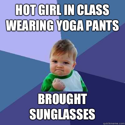 Hot girl in class wearing yoga pants Brought sunglasses  Success Kid