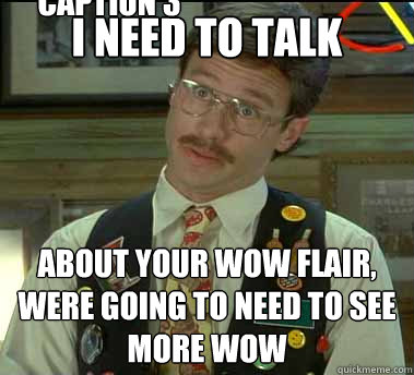 I need to talk ABOUT YOUR WOW FLAIR, were going to need to see more wow Caption 3 goes here  Office Space Stan