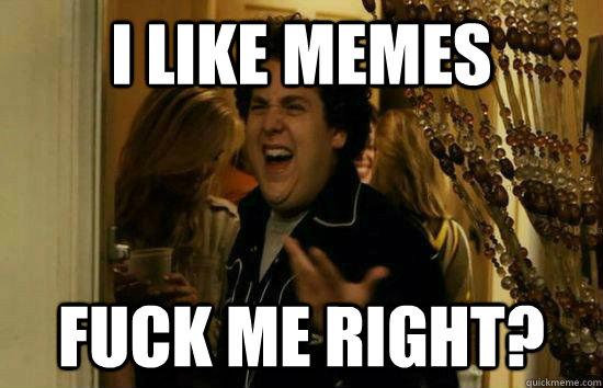 I like memes Fuck me right?  Fuck Me Jonah