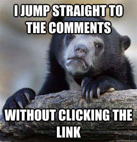 i jump straight to the comments without clicking the link  Confession Bear