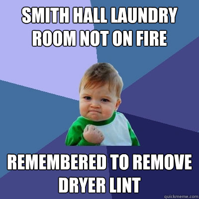 Smith Hall laundry room not on fire remembered to remove dryer lint  Success Kid