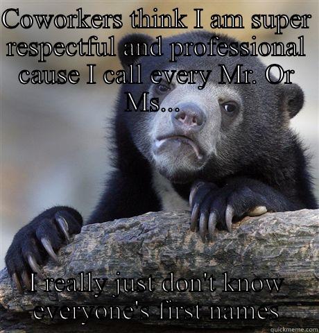 COWORKERS THINK I AM SUPER RESPECTFUL AND PROFESSIONAL CAUSE I CALL EVERY MR. OR MS...  I REALLY JUST DON'T KNOW EVERYONE'S FIRST NAMES Confession Bear