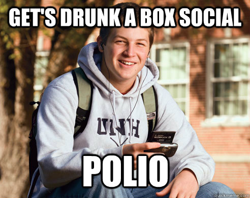 Get's drunk a box social Polio  College Freshman