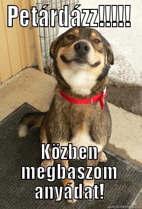 PETÁRDÁZZ!!!!! KÖZBEN MEGBASZOM ANYÁDAT! Good Dog Greg