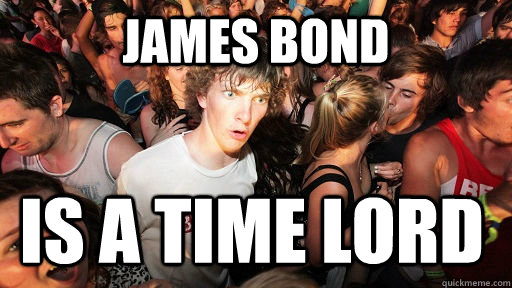 James bond is a time lord  Sudden Clarity Clarence