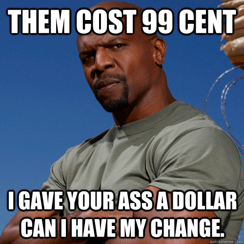 Them cost 99 cent I GAVE YOUR ASS A DOLLaR CAN I HAVE MY CHANGE. - Them cost 99 cent I GAVE YOUR ASS A DOLLaR CAN I HAVE MY CHANGE.  Everybody Hates Chris