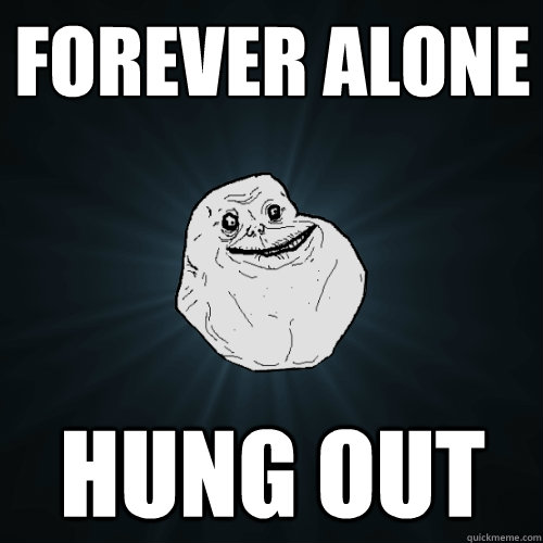 forever alone hung out  Forever Alone