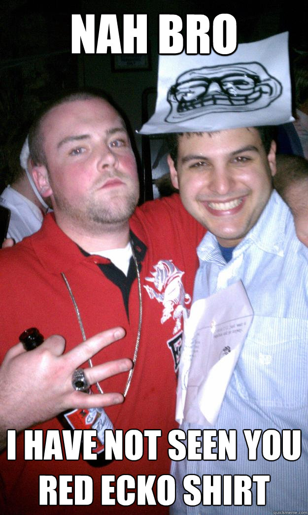 NAH BRO   I HAVE NOT SEEN YOU RED ECKO SHIRT  All New Scumbag Steve
