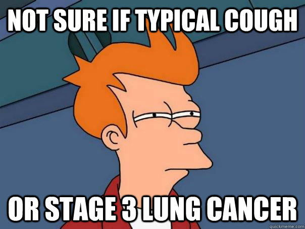 Not sure if typical cough Or stage 3 lung cancer - Not sure if typical cough Or stage 3 lung cancer  Futurama Fry
