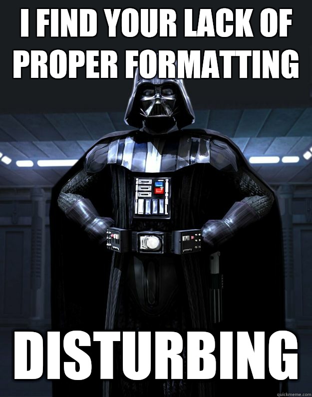 i find your lack of proper formatting Disturbing - i find your lack of proper formatting Disturbing  Darth Vader