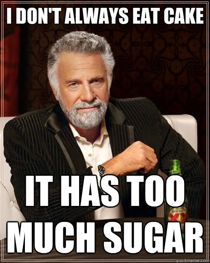 I don't always eat cake It has too much sugar - I don't always eat cake It has too much sugar  The Most Interesting Man In The World