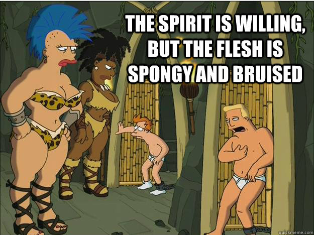 The spirit is willing, but the flesh is spongy and bruised - The spirit is willing, but the flesh is spongy and bruised  Zapp and snusnu