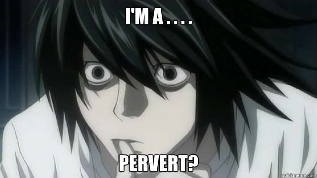 I'm a . . . . pervert?  