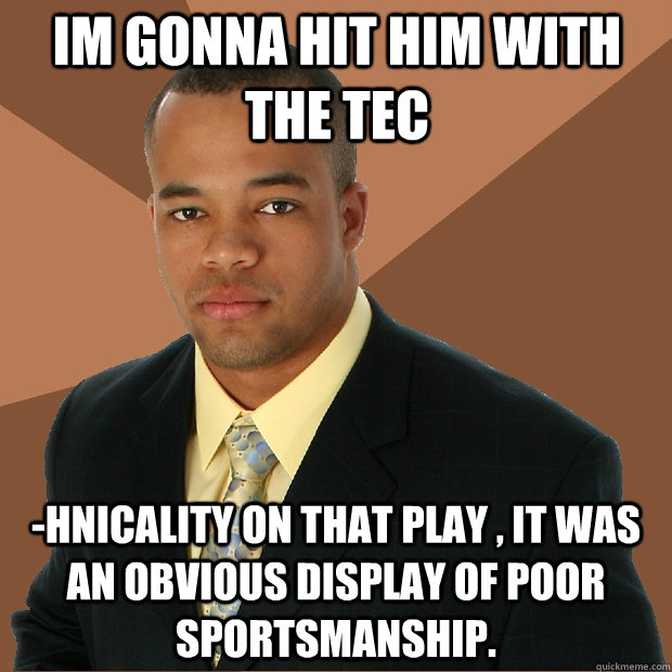 Im gonna hit him with the tec -hnicality on that play , it was an obvious display of poor sportsmanship.  Successful Black Man