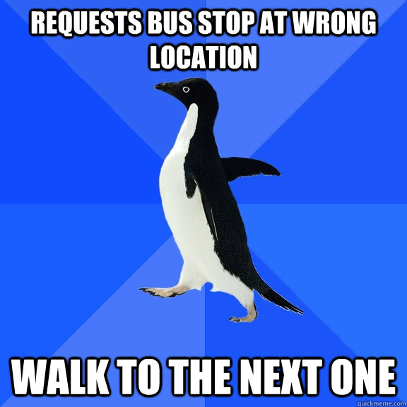 Requests bus stop at wrong location Walk to the next one  Socially Awkward Penguin