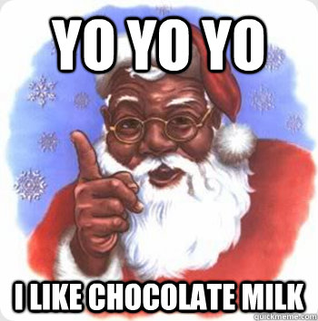 YO YO YO  I LIKE CHOCOLATE MILK  BLACK SANTA
