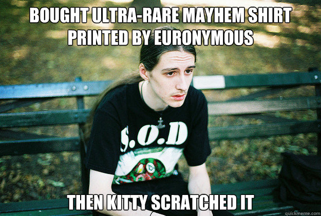 bought ultra-rare mayhem shirt printed by euronymous then kitty scratched it  First World Metal Problems