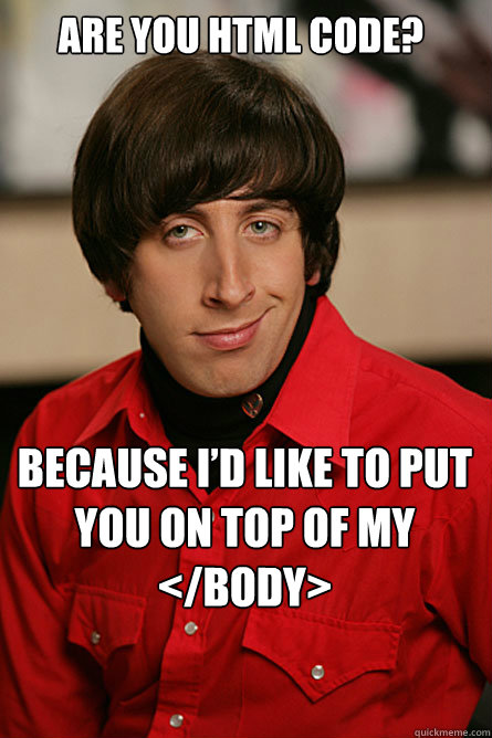 Are you html code? Because I’d like to put you on top of my </body>  Pickup Line Scientist