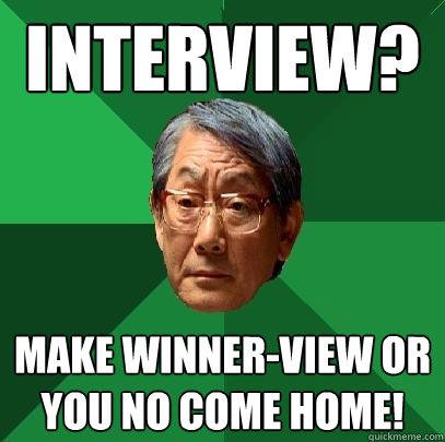 Interview? Make winner-view or you no come home!  High Expectations Asian Father