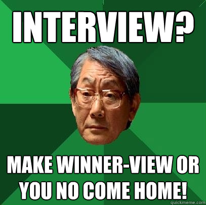 Interview? Make winner-view or you no come home!  High Expectations Asian Father