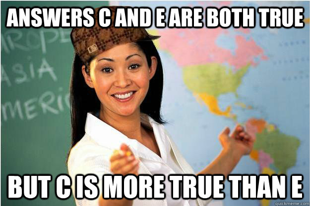 Answers C and E are both true but c is more true than e  Scumbag Teacher