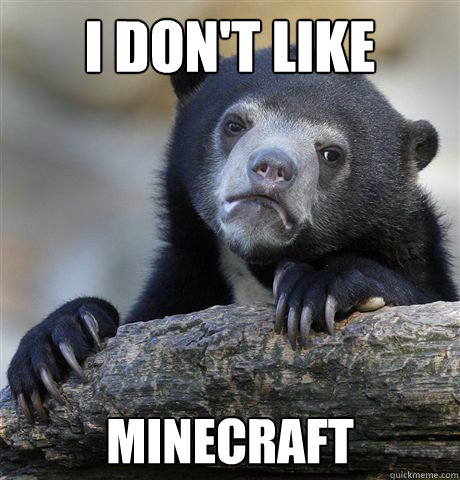 i don't like minecraft  Confession Bear
