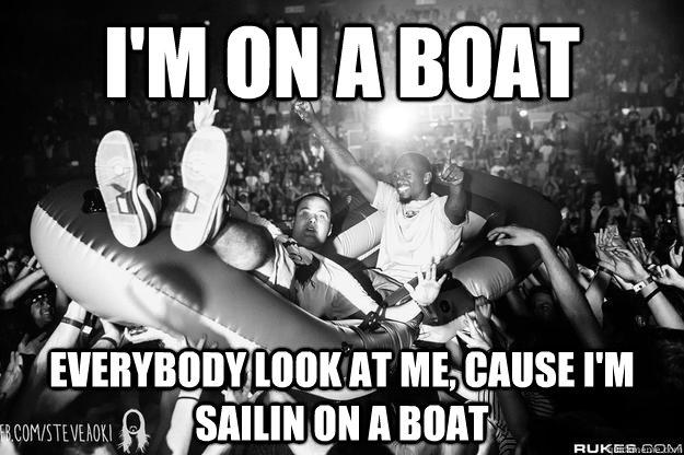 I'm on a boat Everybody look at me, cause I'm sailin on a boat - I'm on a boat Everybody look at me, cause I'm sailin on a boat  Misc